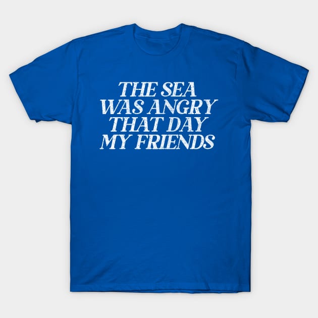 The Sea Was Angry That Day My Friends // 90s TV Retro Quotes T-Shirt by DankFutura